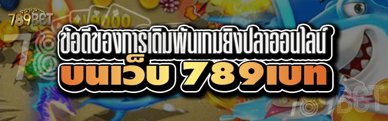 ข้อดีของการเดิมพันเกมยิงปลาออนไลน์ บนเว็บ 789เบท